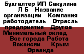 Бухгалтер ИП Сакулина Л.Б › Название организации ­ Компания-работодатель › Отрасль предприятия ­ Другое › Минимальный оклад ­ 1 - Все города Работа » Вакансии   . Крым,Ореанда